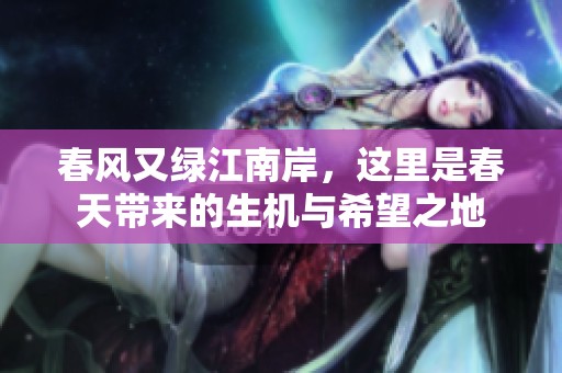 春风又绿江南岸，这里是春天带来的生机与希望之地