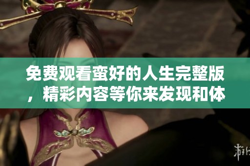 免费观看蛮好的人生完整版，精彩内容等你来发现和体验