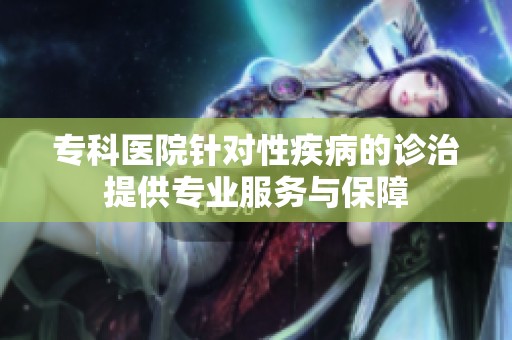 专科医院针对性疾病的诊治提供专业服务与保障