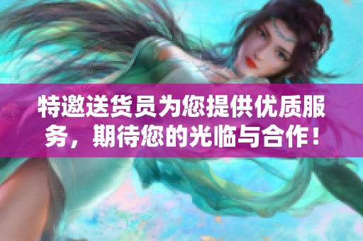 特邀送货员为您提供优质服务，期待您的光临与合作！