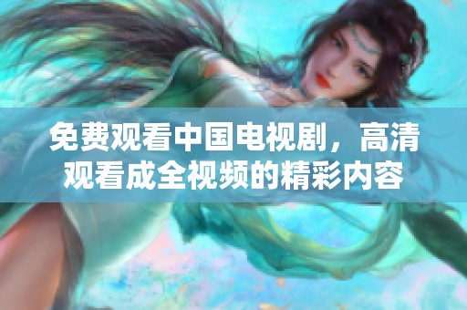 免费观看中国电视剧，高清观看成全视频的精彩内容