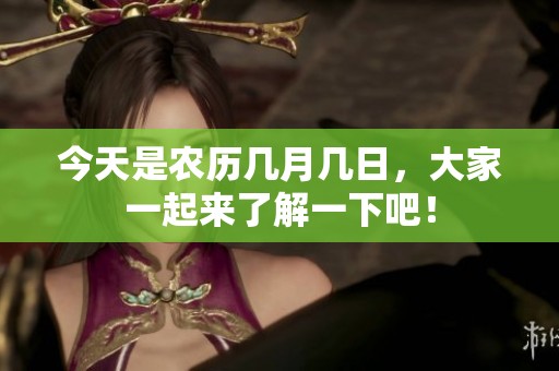 今天是农历几月几日，大家一起来了解一下吧！