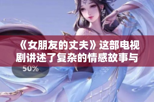 《女朋友的丈夫》这部电视剧讲述了复杂的情感故事与人际关系