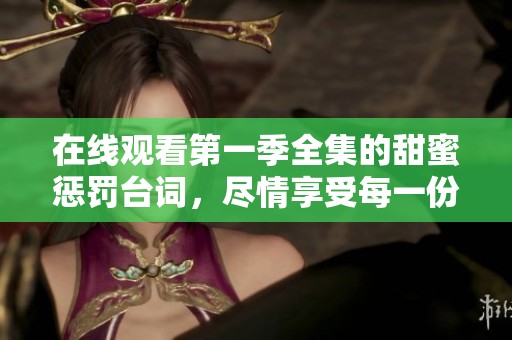 在线观看第一季全集的甜蜜惩罚台词，尽情享受每一份爱与痛的交织
