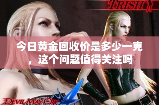 今日黄金回收价是多少一克，这个问题值得关注吗