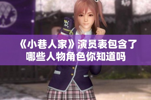 《小巷人家》演员表包含了哪些人物角色你知道吗