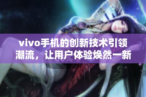 vivo手机的创新技术引领潮流，让用户体验焕然一新