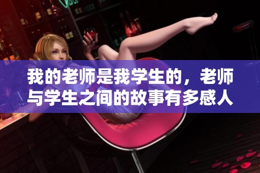 我的老师是我学生的，老师与学生之间的故事有多感人