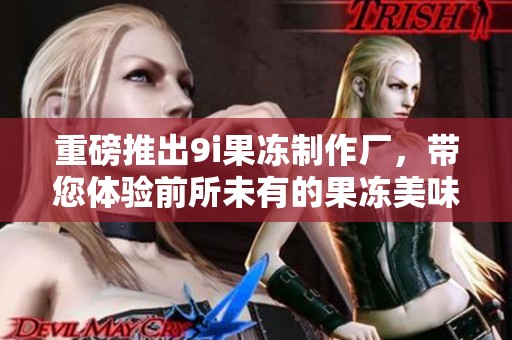 重磅推出9i果冻制作厂，带您体验前所未有的果冻美味之旅