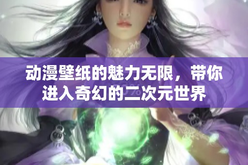 动漫壁纸的魅力无限，带你进入奇幻的二次元世界
