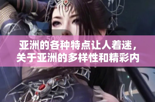 亚洲的各种特点让人着迷，关于亚洲的多样性和精彩内容。
