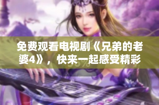免费观看电视剧《兄弟的老婆4》，快来一起感受精彩剧情吧！