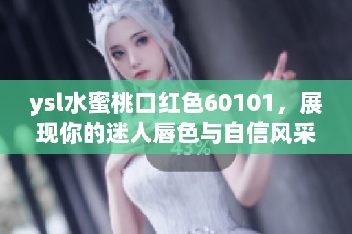 ysl水蜜桃口红色60101，展现你的迷人唇色与自信风采