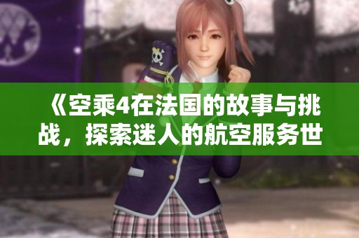 《空乘4在法国的故事与挑战，探索迷人的航空服务世界》