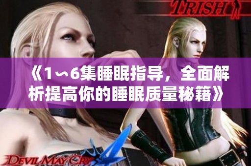 《1∽6集睡眠指导，全面解析提高你的睡眠质量秘籍》