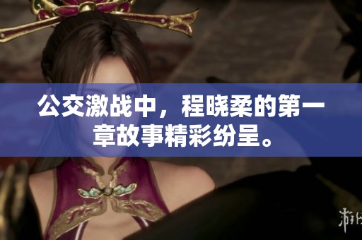 公交激战中，程晓柔的第一章故事精彩纷呈。