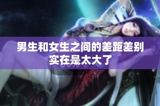 男生和女生之间的差距差别实在是太大了