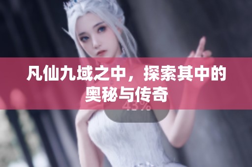 凡仙九域之中，探索其中的奥秘与传奇