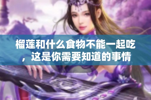 榴莲和什么食物不能一起吃，这是你需要知道的事情