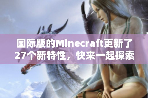国际版的Minecraft更新了27个新特性，快来一起探索吧！
