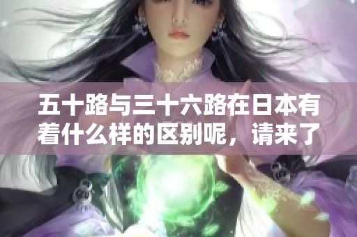 五十路与三十六路在日本有着什么样的区别呢，请来了解一下吧