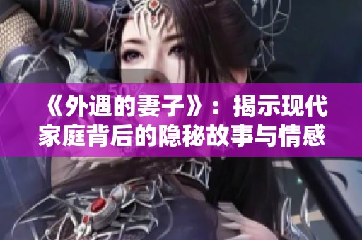 《外遇的妻子》：揭示现代家庭背后的隐秘故事与情感纠葛