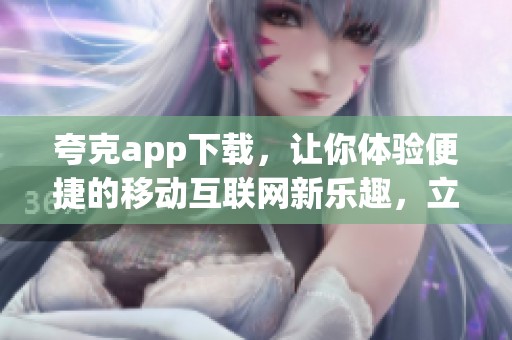 夸克app下载，让你体验便捷的移动互联网新乐趣，立即获取！