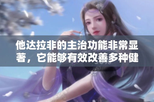 他达拉非的主治功能非常显著，它能够有效改善多种健康问题