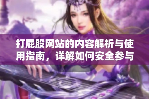 打屁股网站的内容解析与使用指南，详解如何安全参与相关活动