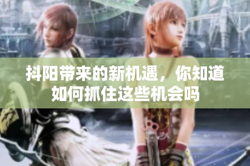 抖阳带来的新机遇，你知道如何抓住这些机会吗
