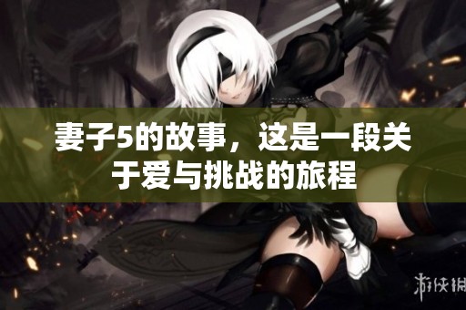 妻子5的故事，这是一段关于爱与挑战的旅程
