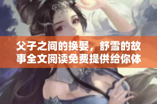 父子之间的换娶，舒雪的故事全文阅读免费提供给你体验