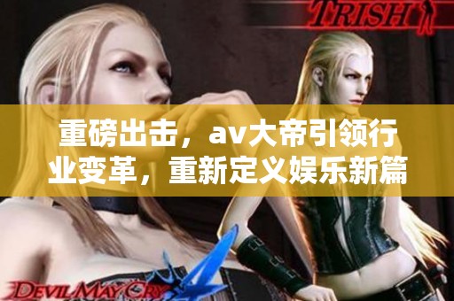 重磅出击，**大帝引领行业变革，重新定义娱乐新篇章