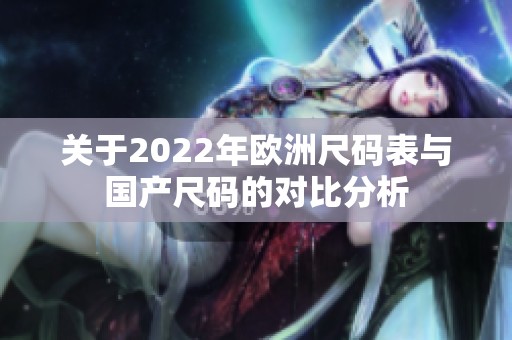 关于2022年欧洲尺码表与国产尺码的对比分析