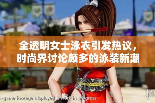 全透明女士泳衣引发热议，时尚界讨论颇多的泳装新潮流