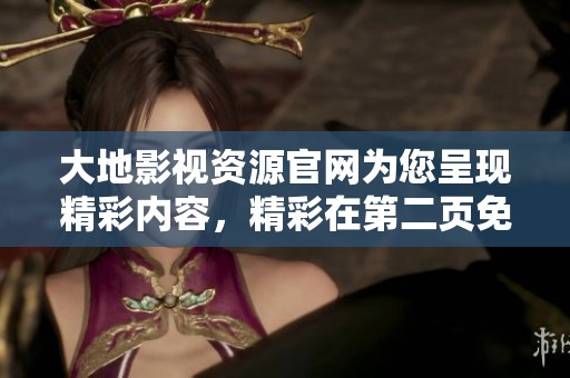 大地影视资源官网为您呈现精彩内容，精彩在第二页免费在线观看精彩影视资源