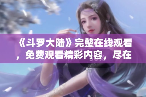 《斗罗大陆》完整在线观看，免费观看精彩内容，尽在这里！