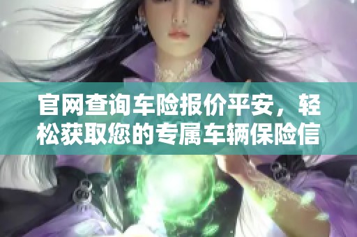 官网查询车险报价平安，轻松获取您的专属车辆保险信息