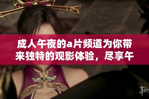 **午夜的**频道为你带来独特的观影体验，尽享午夜的放松时光