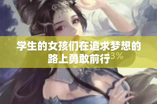 学生的女孩们在追求梦想的路上勇敢前行