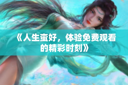 《人生蛮好，体验免费观看的精彩时刻》