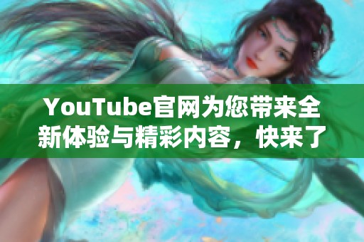 YouTube官网为您带来全新体验与精彩内容，快来了解最新动态与功能吧