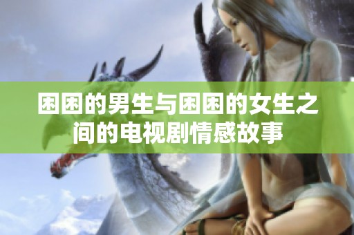 困困的男生与困困的女生之间的电视剧情感故事