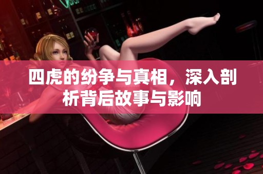 四虎的纷争与真相，深入剖析背后故事与影响