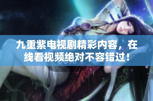九重紫电视剧精彩内容，在线看视频绝对不容错过！