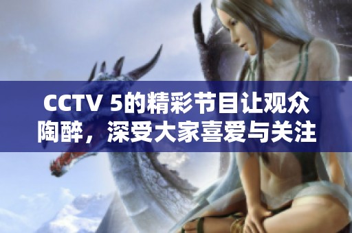 CCTV 5的精彩节目让观众陶醉，深受大家喜爱与关注。