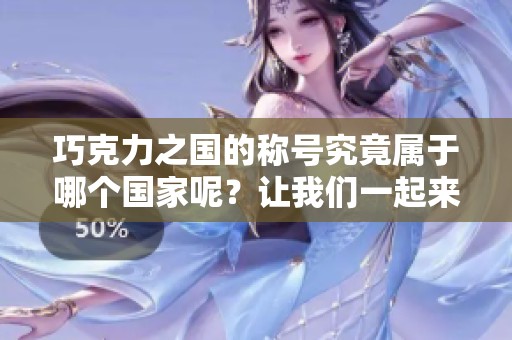 巧克力之国的称号究竟属于哪个国家呢？让我们一起来探讨一下。