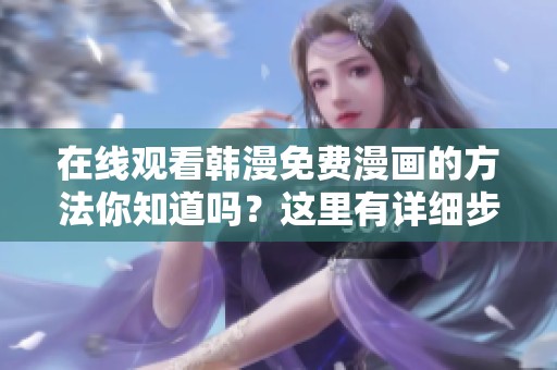 在线观看韩漫免费漫画的方法你知道吗？这里有详细步骤分享给你！