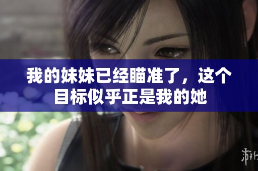我的妹妹已经瞄准了，这个目标似乎正是我的她