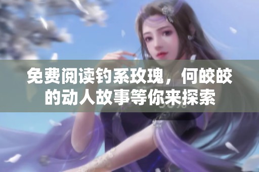 免费阅读钓系玫瑰，何皎皎的动人故事等你来探索